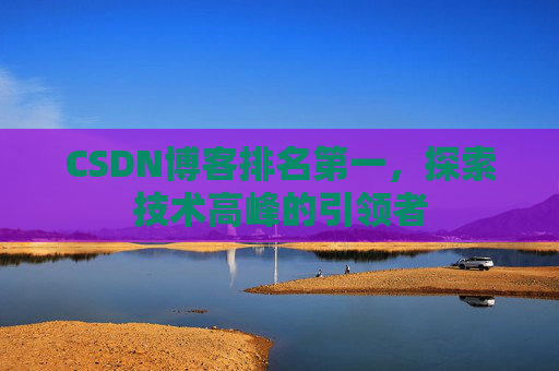 CSDN博客排名第一，探索技术高峰的引领者